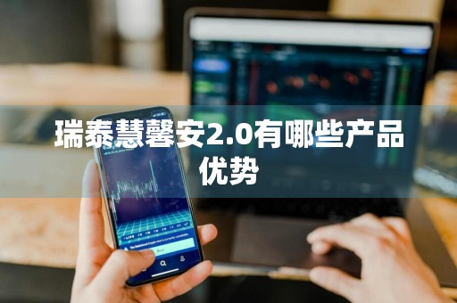 瑞泰慧馨安2.0有哪些产品优势