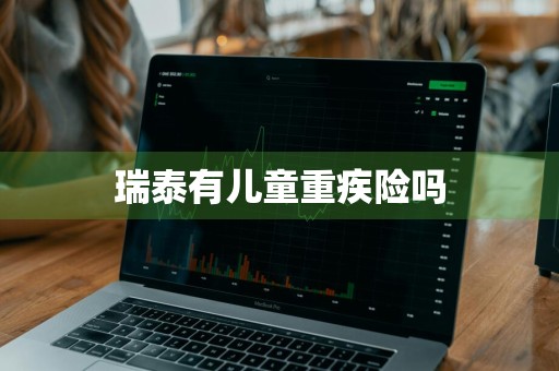 瑞泰有儿童重疾险吗