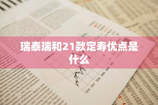 瑞泰瑞和21款定寿优点是什么