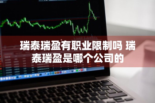瑞泰瑞盈有职业限制吗 瑞泰瑞盈是哪个公司的