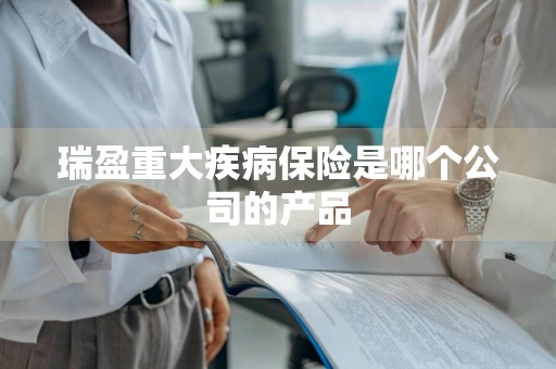 瑞盈重大疾病保险是哪个公司的产品
