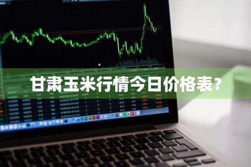 甘肃玉米行情今日价格表？