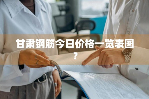 甘肃钢筋今日价格一览表图？