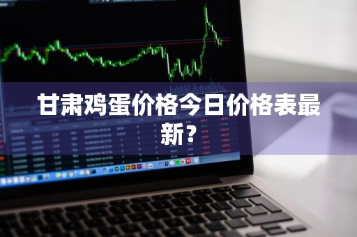 甘肃鸡蛋价格今日价格表最新？