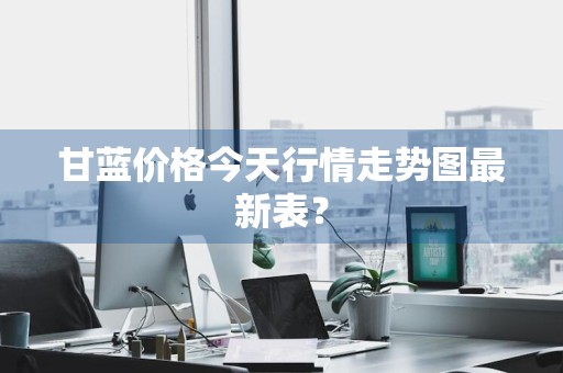 甘蓝价格今天行情走势图最新表？