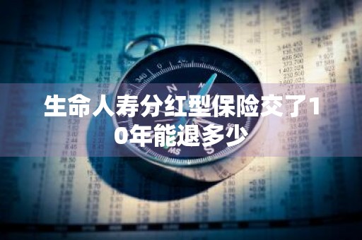生命人寿分红型保险交了10年能退多少