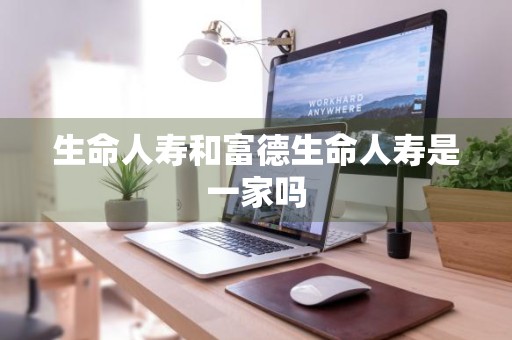 生命人寿和富德生命人寿是一家吗
