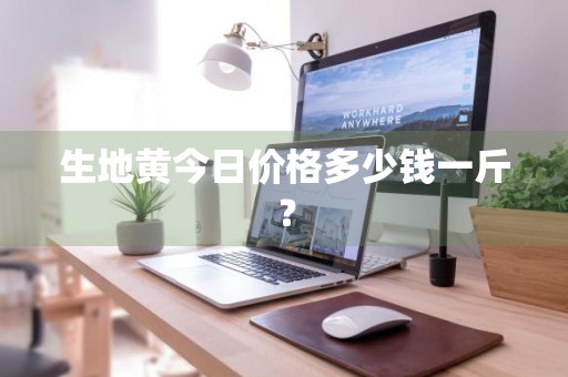 生地黄今日价格多少钱一斤？