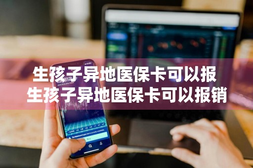 生孩子异地医保卡可以报 生孩子异地医保卡可以报销吗