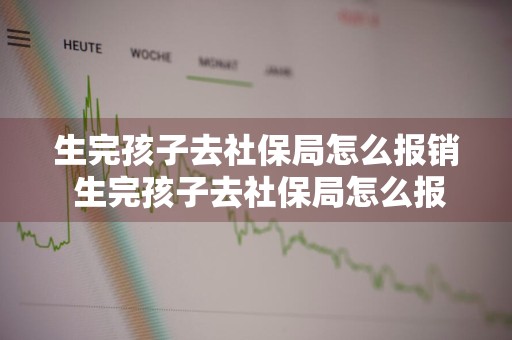 生完孩子去社保局怎么报销 生完孩子去社保局怎么报销有没有时间限制