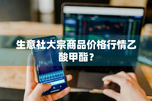 生意社大宗商品价格行情乙酸甲酯？