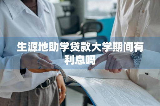 生源地助学贷款大学期间有利息吗
