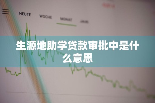 生源地助学贷款审批中是什么意思
