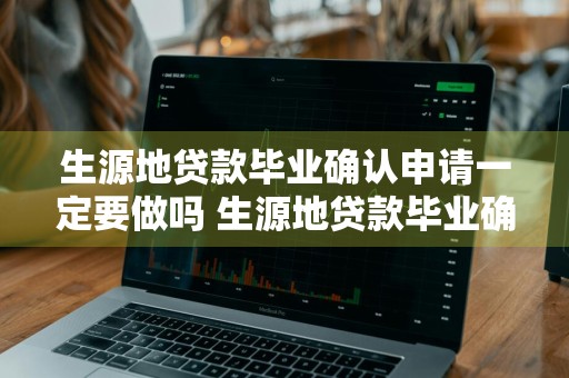 生源地贷款毕业确认申请一定要做吗 生源地贷款毕业确认申请一定要做吗