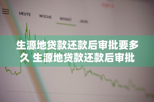生源地贷款还款后审批要多久 生源地贷款还款后审批要多久才能通过