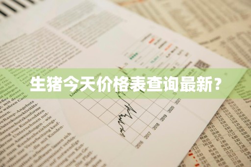 生猪今天价格表查询最新？
