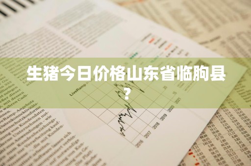 生猪今日价格山东省临朐县？