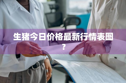 生猪今日价格最新行情表图？