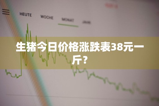 生猪今日价格涨跌表38元一斤？