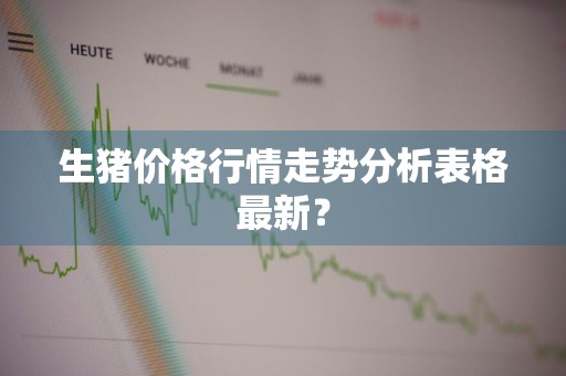 生猪价格行情走势分析表格最新？