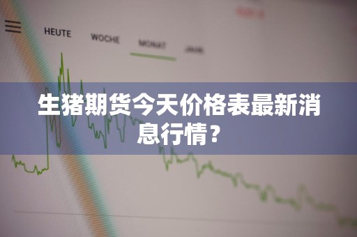 生猪期货今天价格表最新消息行情？