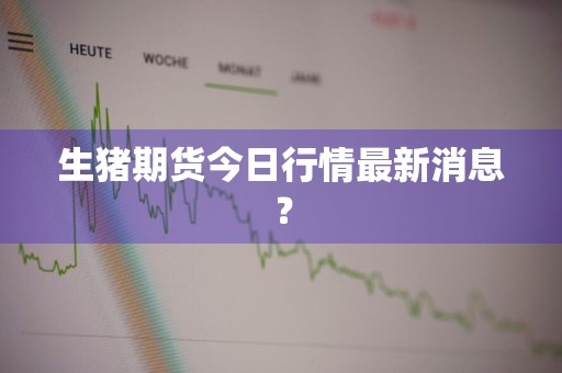 生猪期货今日行情最新消息？