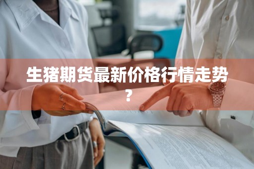 生猪期货最新价格行情走势？