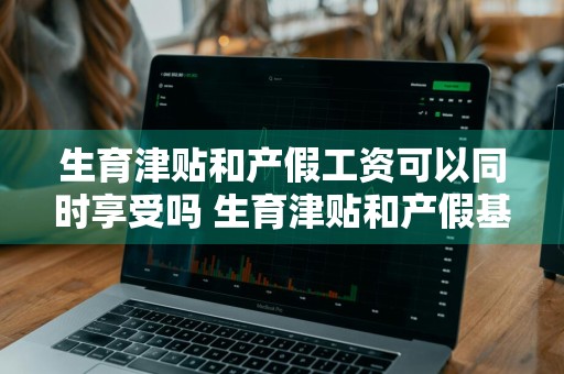 生育津贴和产假工资可以同时享受吗 生育津贴和产假基本工资冲突吗
