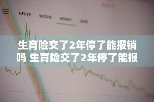 生育险交了2年停了能报销吗 生育险交了2年停了能报销吗多少钱