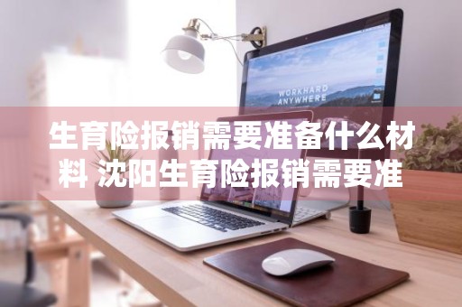 生育险报销需要准备什么材料 沈阳生育险报销需要准备什么材料