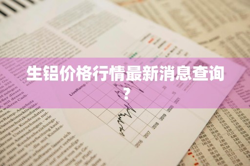 生铝价格行情最新消息查询？