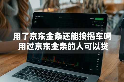 用了京东金条还能按揭车吗 用过京东金条的人可以贷款买车吗
