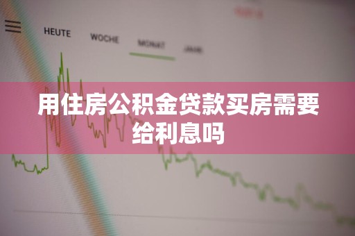 用住房公积金贷款买房需要给利息吗