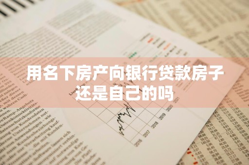 用名下房产向银行贷款房子还是自己的吗