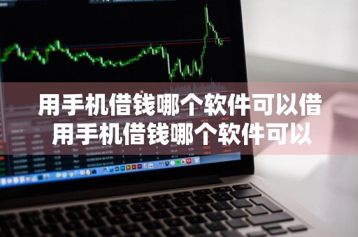 用手机借钱哪个软件可以借 用手机借钱哪个软件可以借到钱