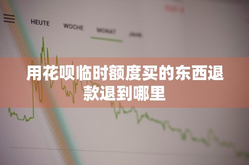 用花呗临时额度买的东西退款退到哪里