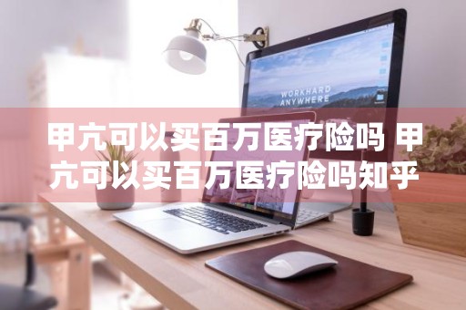 甲亢可以买百万医疗险吗 甲亢可以买百万医疗险吗知乎