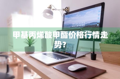 甲基丙烯酸甲酯价格行情走势？