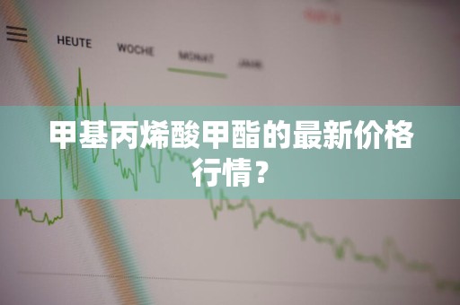 甲基丙烯酸甲酯的最新价格行情？
