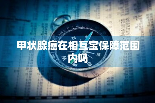 甲状腺癌在相互宝保障范围内吗