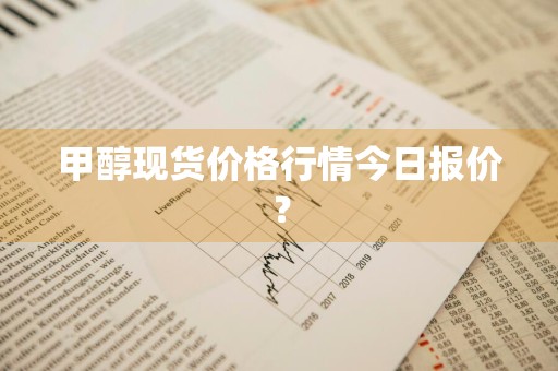 甲醇现货价格行情今日报价?