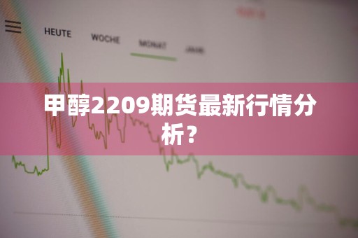 甲醇2209期货最新行情分析？
