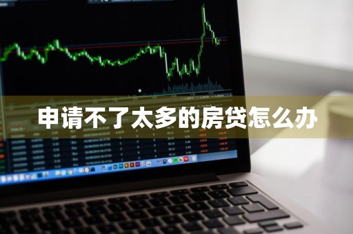 申请不了太多的房贷怎么办
