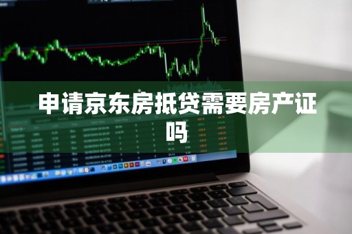 申请京东房抵贷需要房产证吗