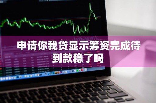 申请你我贷显示筹资完成待到款稳了吗