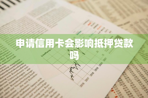 申请信用卡会影响抵押贷款吗