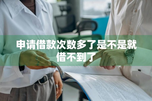申请借款次数多了是不是就借不到了