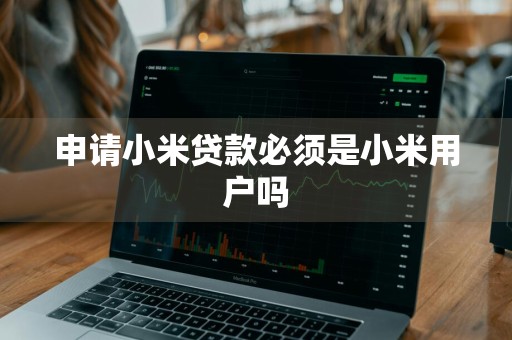 申请小米贷款必须是小米用户吗