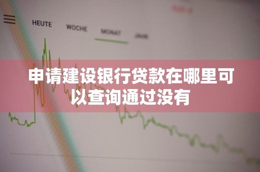 申请建设银行贷款在哪里可以查询通过没有
