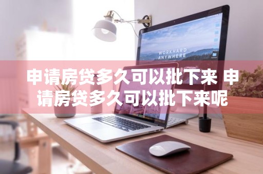 申请房贷多久可以批下来 申请房贷多久可以批下来呢